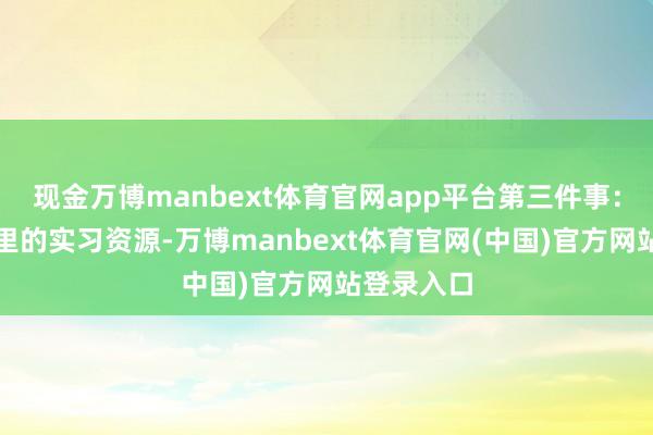 现金万博manbext体育官网app平台第三件事：相易员手里的实习资源-万博manbext体育官网(中国)官方网站登录入口