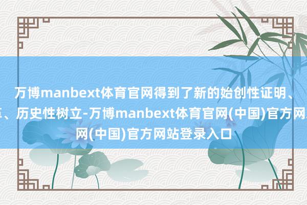 万博manbext体育官网得到了新的始创性证明、冲破性变革、历史性树立-万博manbext体育官网(中国)官方网站登录入口