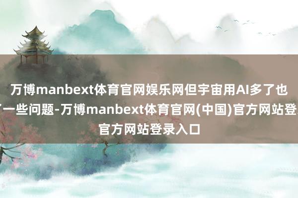 万博manbext体育官网娱乐网但宇宙用AI多了也发现了一些问题-万博manbext体育官网(中国)官方网站登录入口