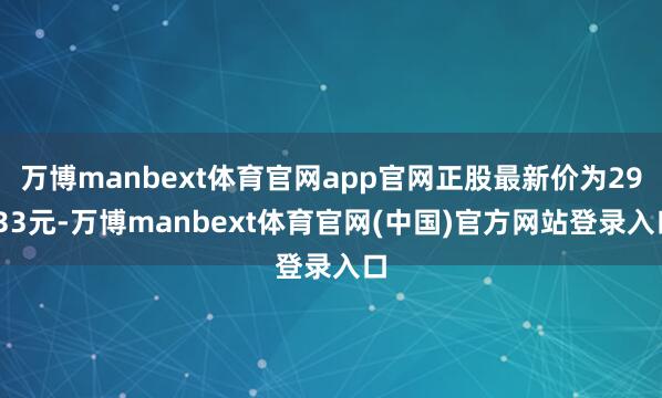 万博manbext体育官网app官网正股最新价为29.33元-万博manbext体育官网(中国)官方网站登录入口