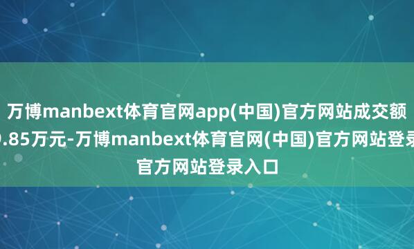 万博manbext体育官网app(中国)官方网站成交额2079.85万元-万博manbext体育官网(中国)官方网站登录入口