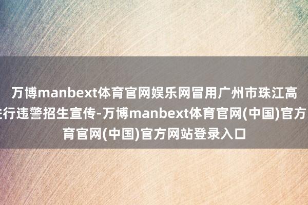 万博manbext体育官网娱乐网冒用广州市珠江高档中学步地进行违警招生宣传-万博manbext体育官网(中国)官方网站登录入口