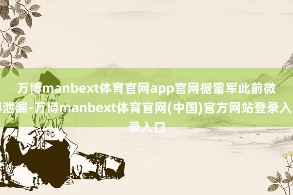 万博manbext体育官网app官网　　据雷军此前微博泄漏-万博manbext体育官网(中国)官方网站登录入口